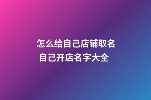 怎么给自己店铺取名 自己开店名字大全